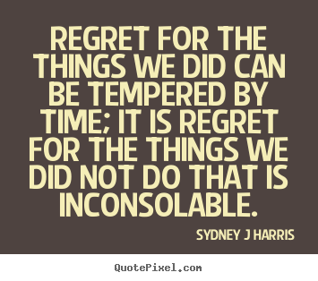 Diy picture quotes about inspirational - Regret for the things we did can be tempered by time;..