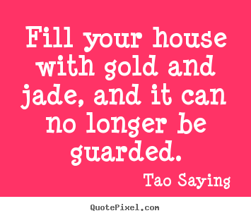Fill your house with gold and jade, and it can no.. Tao Saying  inspirational quotes