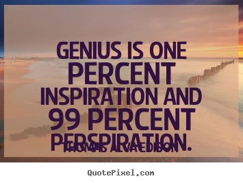 Inspirational quote - Genius is one percent inspiration and 99 percent perspiration.