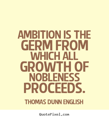 Ambition is the germ from which all growth of nobleness proceeds. Thomas Dunn English popular inspirational quote