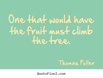 Thomas Fuller picture quotes - One that would have the fruit must climb the tree. - Inspirational quotes