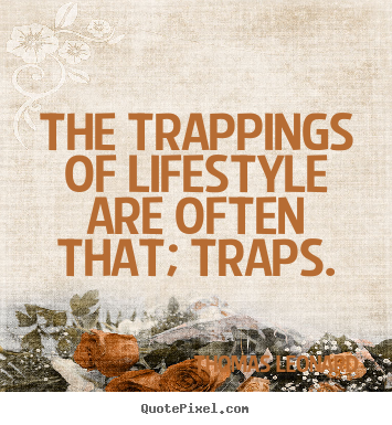 The trappings of lifestyle are often that; traps. Thomas Leonard popular inspirational quotes