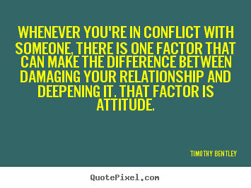 Whenever you're in conflict with someone, there is one factor that.. Timothy Bentley greatest inspirational quote