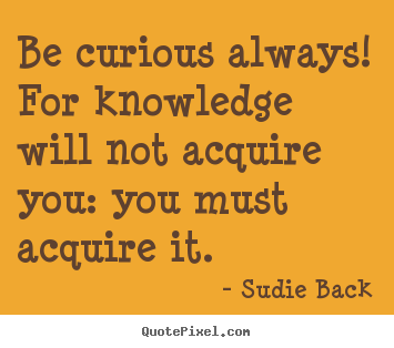 Customize picture quotes about inspirational - Be curious always! for knowledge will not acquire..