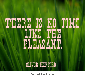Quotes about inspirational - There is no time like the pleasant.
