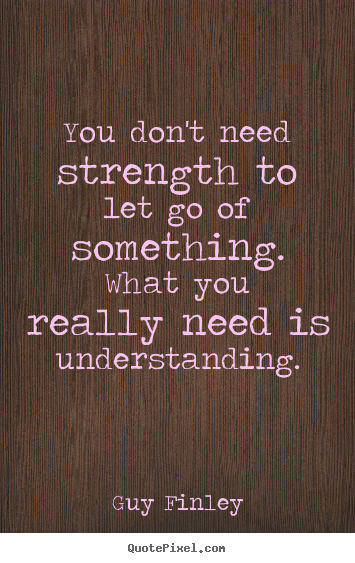 Inspirational quotes - You don't need strength to let go of something. what you..