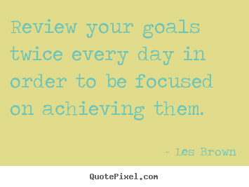 Quotes about inspirational - Review your goals twice every day in order to be focused..