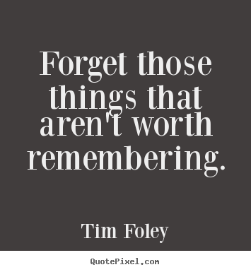 Design picture quotes about inspirational - Forget those things that aren't worth remembering.