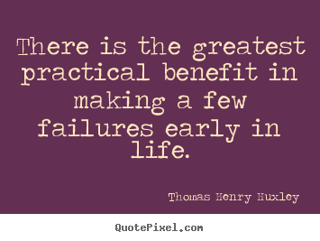 Inspirational quotes - There is the greatest practical benefit in making a few failures..
