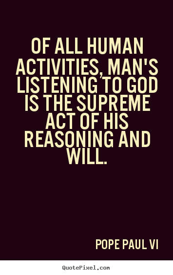 Of all human activities, man's listening to god is.. Pope Paul VI  inspirational quote