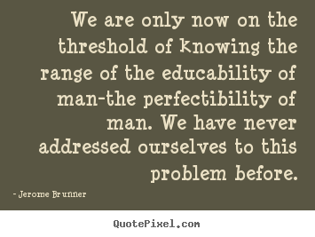 We are only now on the threshold of knowing the range of the.. Jerome Brunner  inspirational quotes