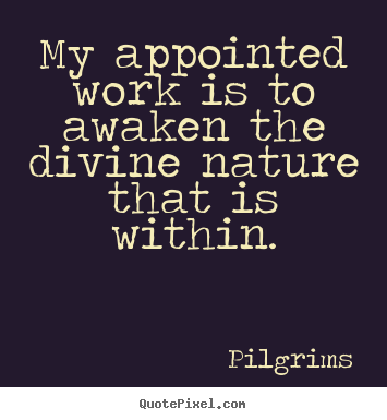 My appointed work is to awaken the divine nature.. Pilgrims  inspirational quotes