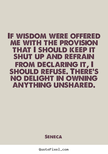 Seneca picture quotes - If wisdom were offered me with the provision that i should.. - Inspirational quotes