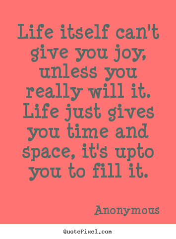Anonymous picture quotes - Life itself can't give you joy, unless you.. - Inspirational quote