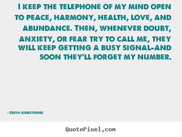 Edith Armstrong picture quotes - I keep the telephone of my mind open to peace, harmony,.. - Inspirational quotes