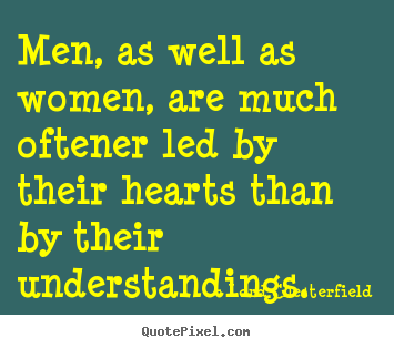 Men, as well as women, are much oftener led by their hearts.. Lord Chesterfield greatest inspirational sayings