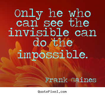 Inspirational quotes - Only he who can see the invisible can do the impossible.