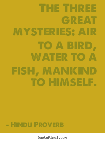 Hindu Proverb picture quotes - The three great mysteries: air to a bird, water to a fish,.. - Inspirational quote