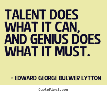 Inspirational quotes - Talent does what it can, and genius does what it..