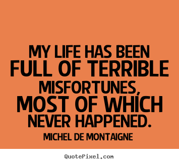 Michel De Montaigne picture quote - My life has been full of terrible misfortunes, most of which never.. - Inspirational quote