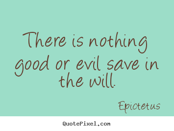 There is nothing good or evil save in the will. Epictetus popular inspirational quotes