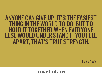 Anyone can give up, it's the easiest thing in the world to do... Unknown famous inspirational quotes