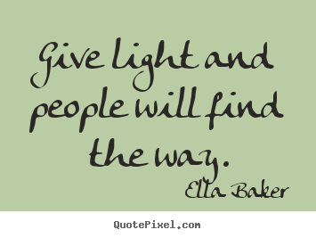 Ella Baker picture quotes - Give light and people will find the way. - Inspirational quote