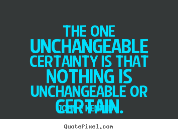 Inspirational quote - The one unchangeable certainty is that nothing..