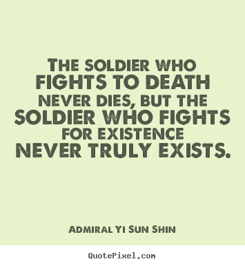 The soldier who fights to death never dies, but the.. Admiral Yi Sun Shin  inspirational sayings
