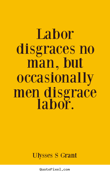 Ulysses S Grant picture quotes - Labor disgraces no man, but occasionally men disgrace labor. - Inspirational quotes