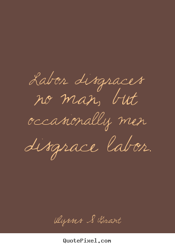 Inspirational quotes - Labor disgraces no man, but occasionally men disgrace..