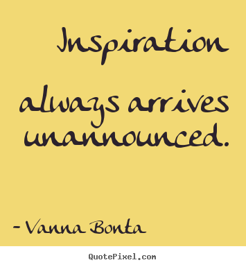 Inspirational quotes - Inspiration always arrives unannounced.