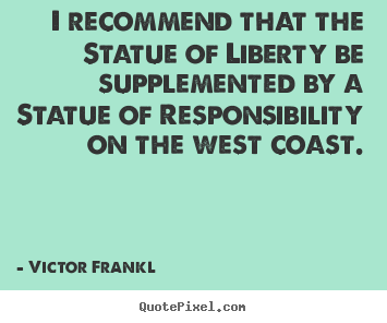 I recommend that the statue of liberty be supplemented by a statue.. Victor Frankl greatest inspirational quote