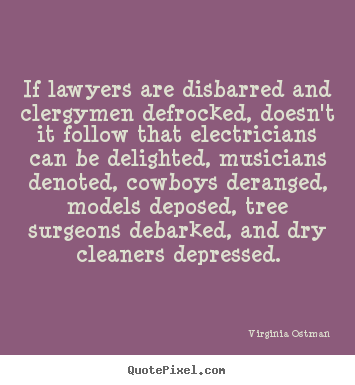 If lawyers are disbarred and clergymen defrocked, doesn't.. Virginia Ostman  inspirational quotes