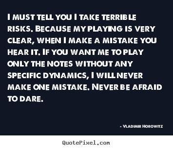 Quote about inspirational - I must tell you i take terrible risks. because..