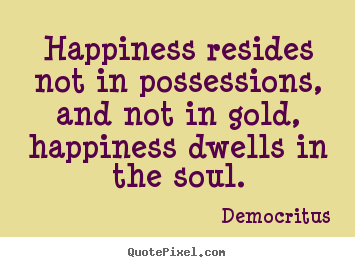 Quote about inspirational - Happiness resides not in possessions, and not in..