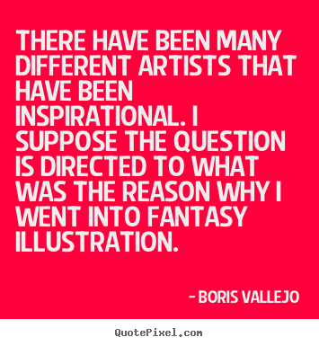 Quotes about inspirational - There have been many different artists that have been..