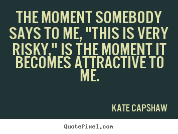 Inspirational quote - The moment somebody says to me, "this is very risky,"..