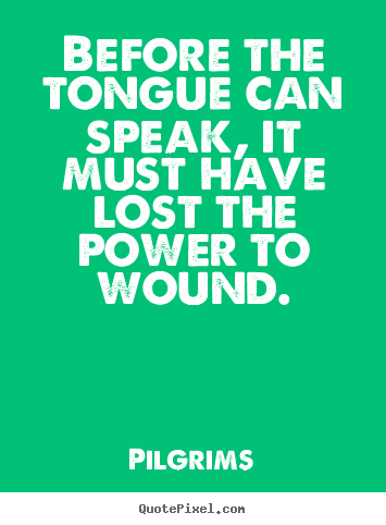 Design your own picture quotes about inspirational - Before the tongue can speak, it must have lost the power to wound.