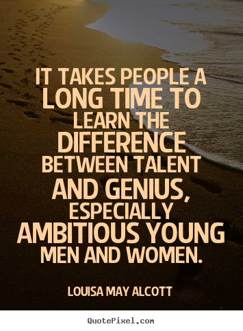 It takes people a long time to learn the difference between talent.. Louisa May Alcott great inspirational quote