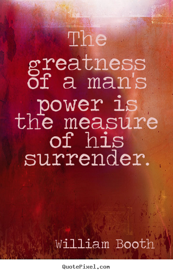 Quotes about inspirational - The greatness of a man's power is the measure of his surrender.