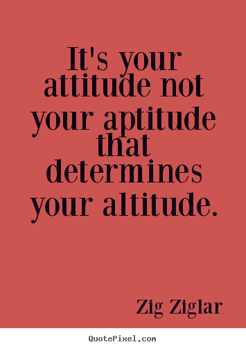 Inspirational quote - It's your attitude not your aptitude that determines your..