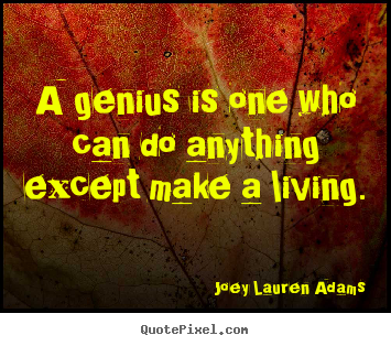 A genius is one who can do anything except make a living. Joey Lauren Adams  inspirational quotes