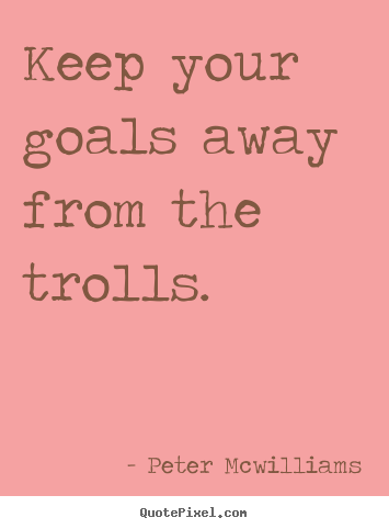 Inspirational quotes - Keep your goals away from the trolls.