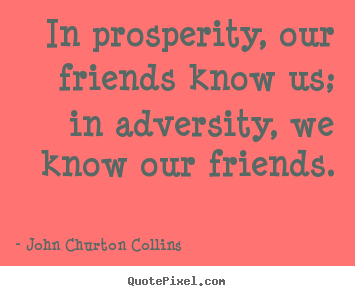 Inspirational quote - In prosperity, our friends know us; in adversity, we know our friends.