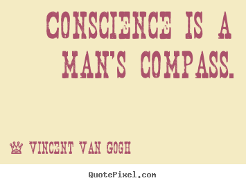 Conscience is a man's compass. Vincent Van Gogh best inspirational quote