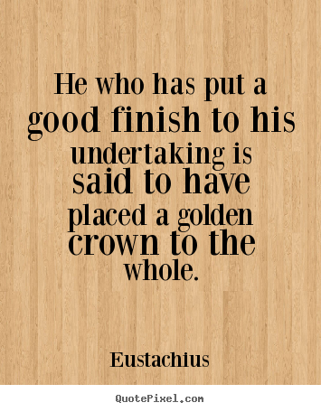 Inspirational quotes - He who has put a good finish to his undertaking..