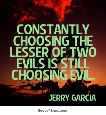 Create graphic picture quotes about inspirational - Constantly choosing the lesser of two evils is still..