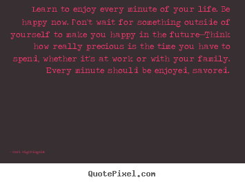 Quotes about inspirational - Learn to enjoy every minute of your life. be happy now...