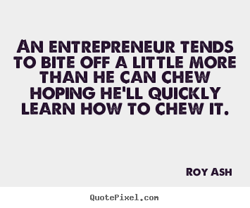An entrepreneur tends to bite off a little more than he can chew hoping.. Roy Ash best inspirational quote